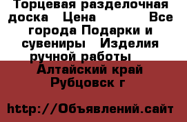 Торцевая разделочная доска › Цена ­ 2 500 - Все города Подарки и сувениры » Изделия ручной работы   . Алтайский край,Рубцовск г.